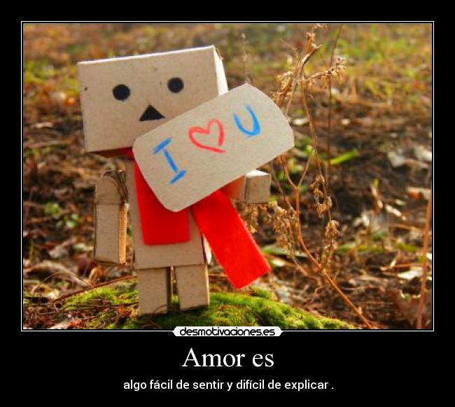 Amor es - algo fácil de sentir y difícil de explicar .