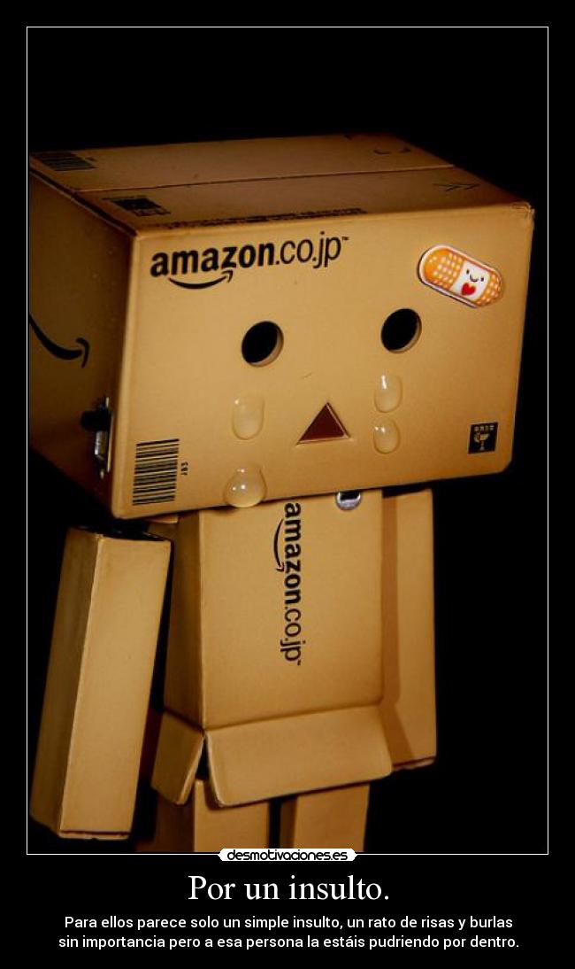 Por un insulto. - Para ellos parece solo un simple insulto, un rato de risas y burlas
sin importancia pero a esa persona la estáis pudriendo por dentro.