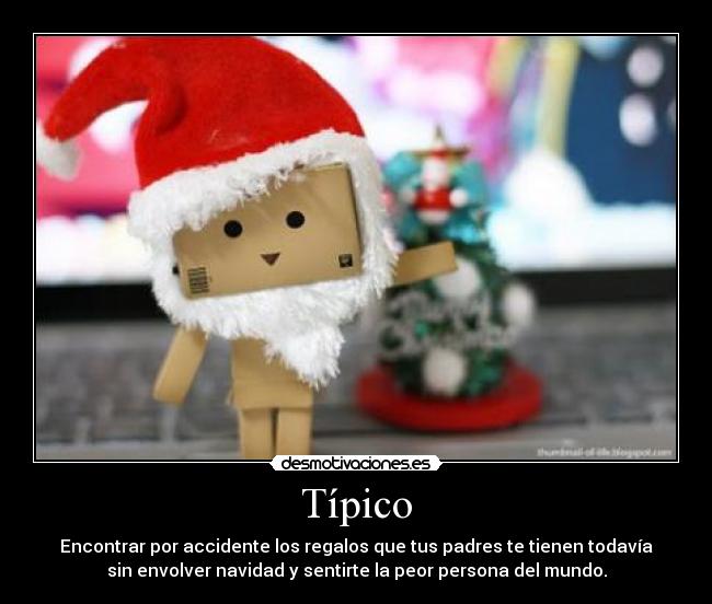 Típico - Encontrar por accidente los regalos que tus padres te tienen todavía
sin envolver navidad y sentirte la peor persona del mundo.