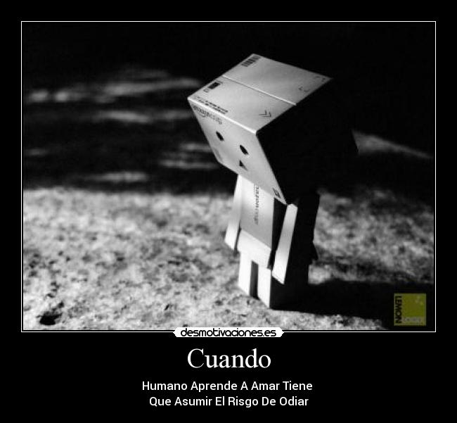 Cuando - Humano Aprende A Amar Tiene
Que Asumir El Risgo De Odiar