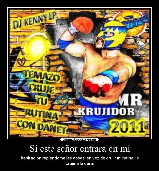 Si este señor entrara en mi - habitación ropiendome las cosas, en vez de crujir mi rutina, le crujiria la cara.