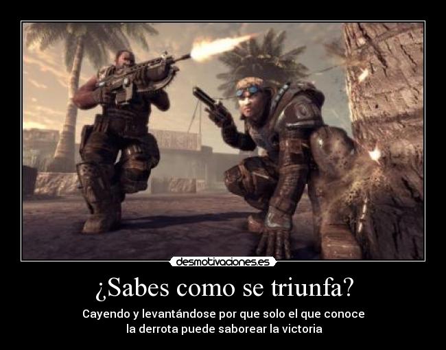 ¿Sabes como se triunfa? - Cayendo y levantándose por que solo el que conoce
la derrota puede saborear la victoria