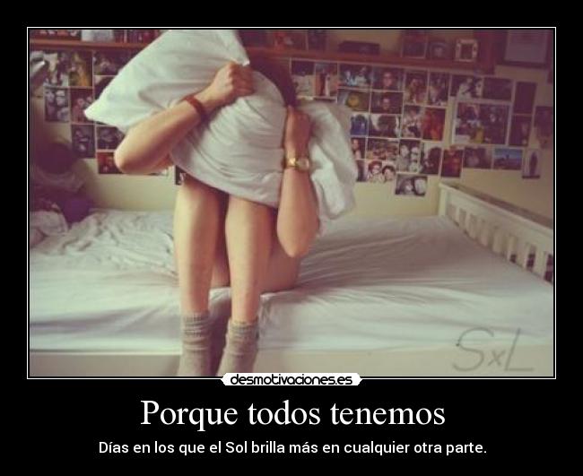 Porque todos tenemos - Días en los que el Sol brilla más en cualquier otra parte.