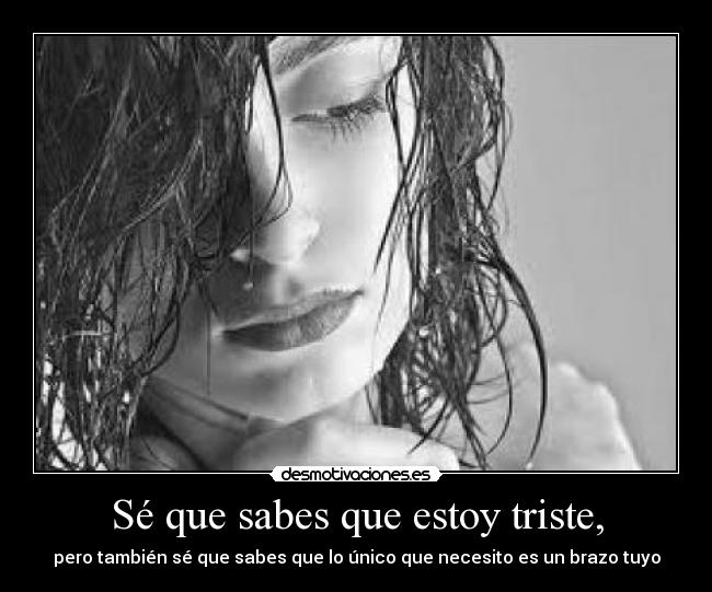 Sé que sabes que estoy triste, -
