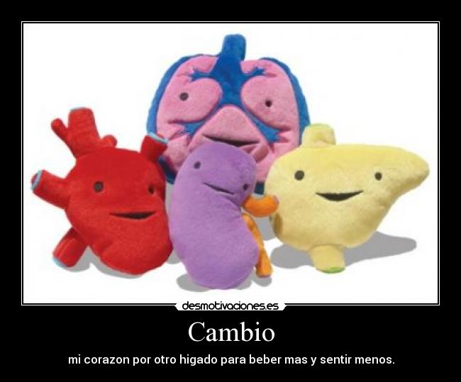 Cambio - mi corazon por otro higado para beber mas y sentir menos.