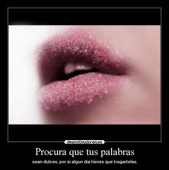 Procura que tus palabras - sean dulces, por si algun dia tienes que tragartelas.