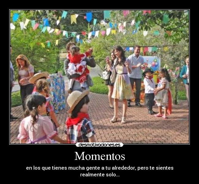 Momentos - en los que tienes mucha gente a tu alrededor, pero te sientes realmente solo...