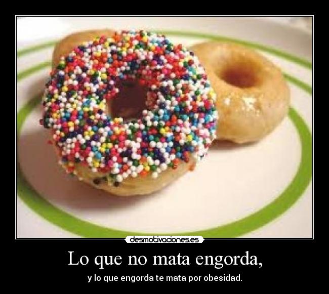 Lo que no mata engorda, -