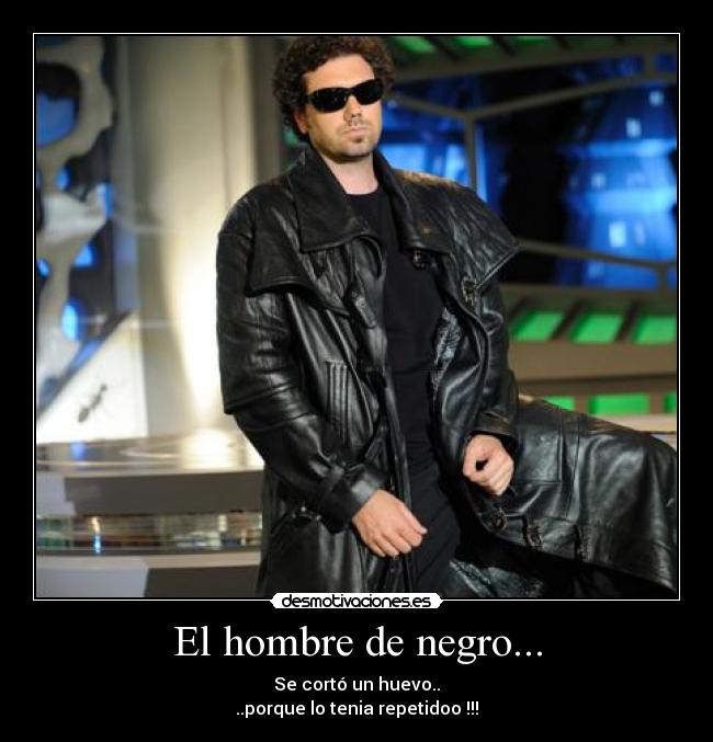 El hombre de negro... - Se cortó un huevo..
..porque lo tenia repetidoo !!!