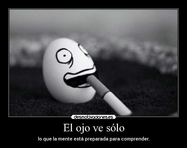 El ojo ve sólo - lo que la mente está preparada para comprender.