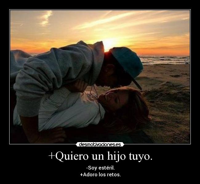 +Quiero un hijo tuyo. -