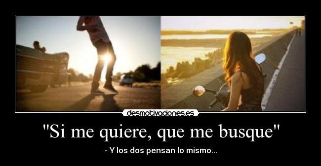 Si me quiere, que me busque - - Y los dos pensan lo mismo...