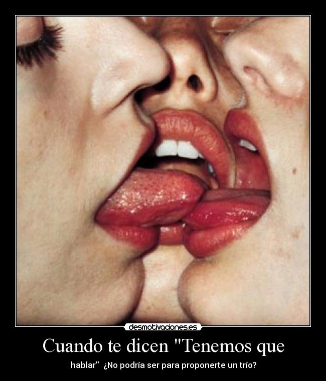 Cuando te dicen Tenemos que - hablar ¿No podría ser para proponerte un trío?