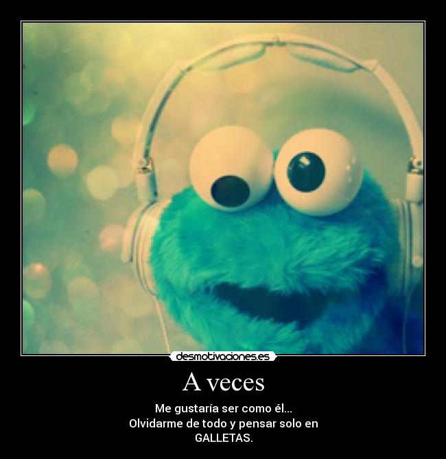 A veces - Me gustaría ser como él...
Olvidarme de todo y pensar solo en
GALLETAS.