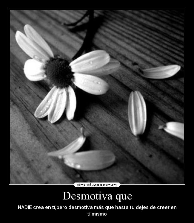 Desmotiva que - NADIE crea en tí,pero desmotiva más que hasta tu dejes de creer en tí mismo