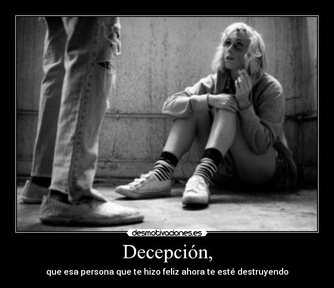 Decepción, - que esa persona que te hizo feliz ahora te esté destruyendo