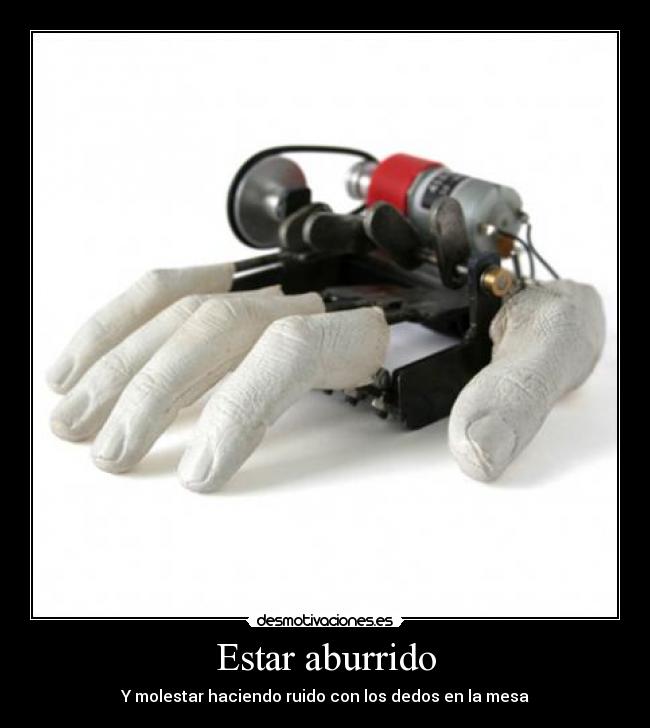 Estar aburrido - Y molestar haciendo ruido con los dedos en la mesa