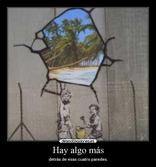 Hay algo más - detrás de esas cuatro paredes.