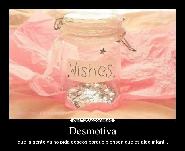 Desmotiva - que la gente ya no pida deseos porque piensen que es algo infantil.