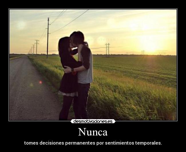 Nunca - tomes decisiones permanentes por sentimientos temporales.