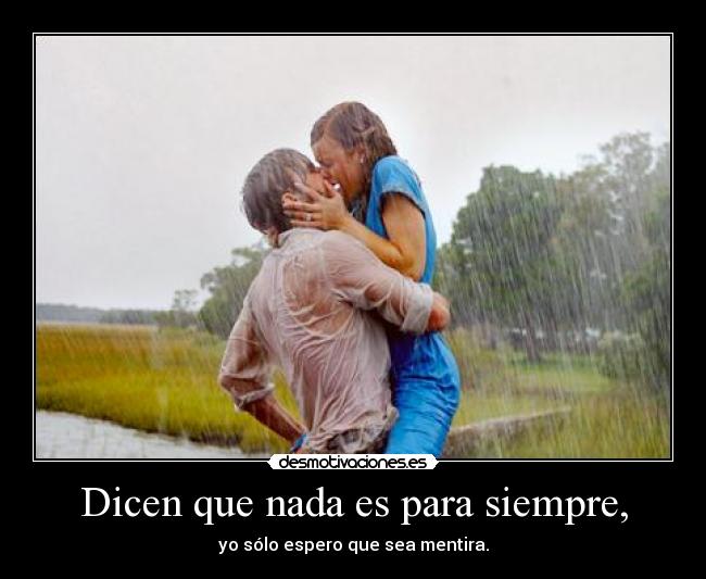 Dicen que nada es para siempre, -