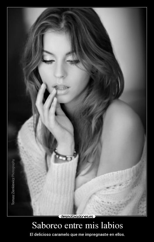 Saboreo entre mis labios - El delicioso caramelo que me impregnaste en ellos.