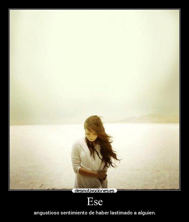 Ese - angustioso sentimiento de haber lastimado a alguien.