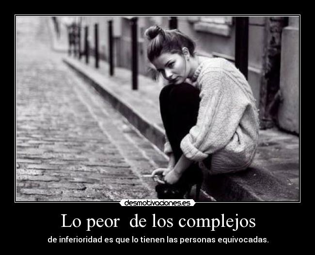 Lo peor de los complejos - de inferioridad es que lo tienen las personas equivocadas.