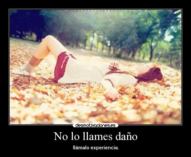 No lo llames daño - llámalo experiencia.