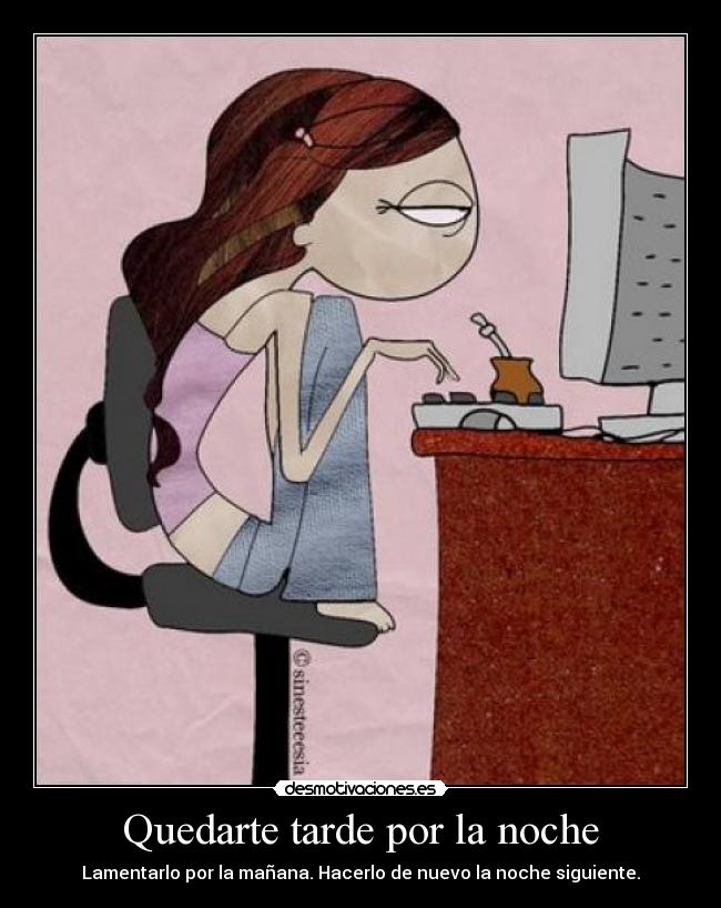 Quedarte tarde por la noche - Lamentarlo por la mañana. Hacerlo de nuevo la noche siguiente.