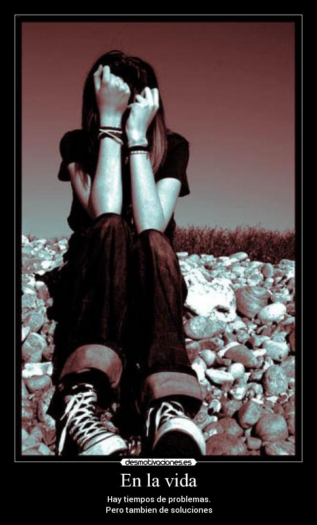 En la vida - Hay tiempos de problemas.
Pero tambien de soluciones