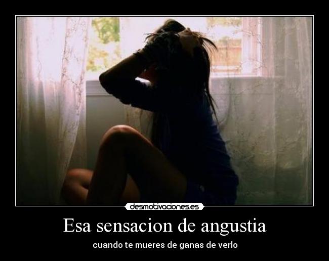 Esa sensacion de angustia - cuando te mueres de ganas de verlo