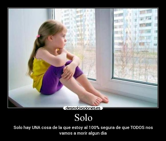 Solo - Solo hay UNA cosa de la que estoy al 100% segura de que TODOS nos
vamos a morir algun dia