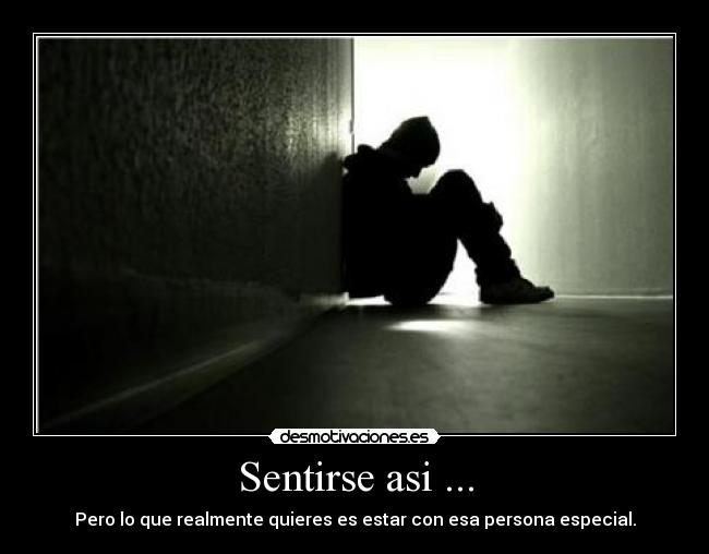 Sentirse asi ... - Pero lo que realmente quieres es estar con esa persona especial.