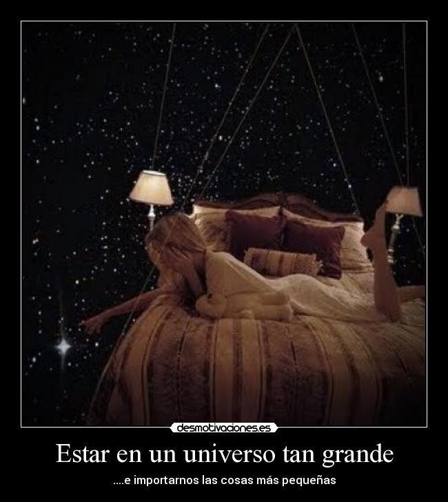 Estar en un universo tan grande - ....e importarnos las cosas más pequeñas