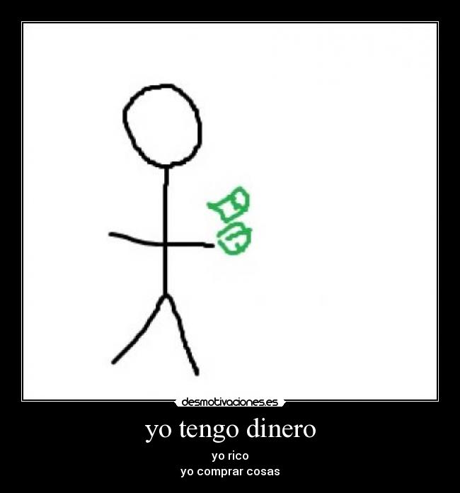 yo tengo dinero - yo rico
yo comprar cosas