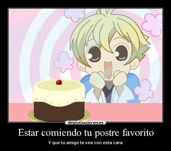 Estar comiendo tu postre favorito - Y que tu amigo te vea con esta cara