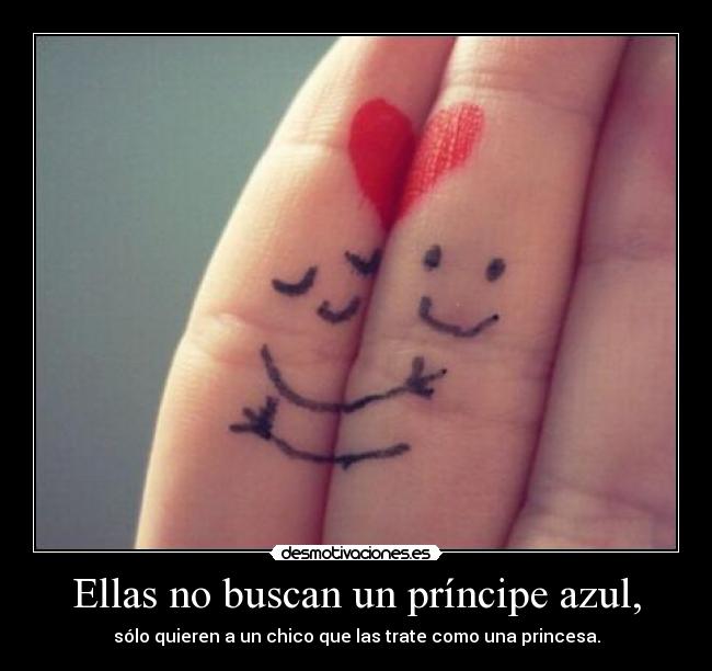 Ellas no buscan un príncipe azul, - sólo quieren a un chico que las trate como una princesa.