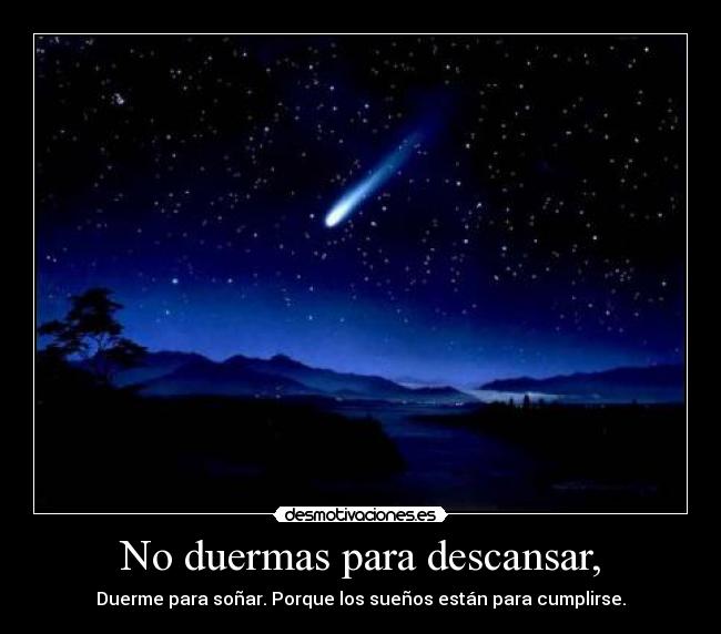 No duermas para descansar, - Duerme para soñar. Porque los sueños están para cumplirse.