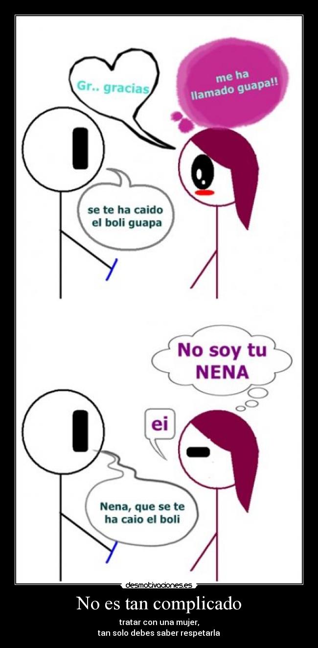 No es tan complicado - tratar con una mujer,
tan solo debes saber respetarla