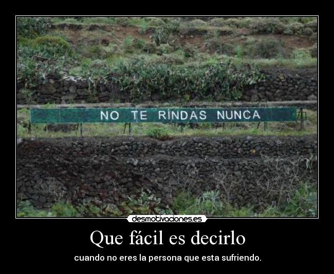Que fácil es decirlo - cuando no eres la persona que esta sufriendo.