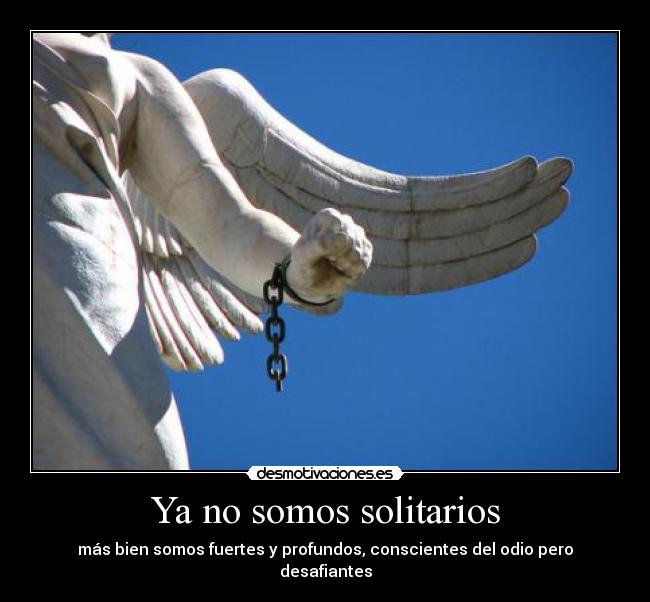 Ya no somos solitarios - más bien somos fuertes y profundos, conscientes del odio pero desafiantes