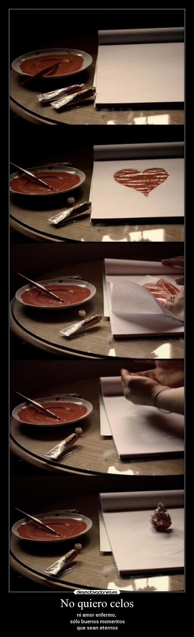 No quiero celos - ni amor enfermo,
sólo buenos momentos
que sean eternos