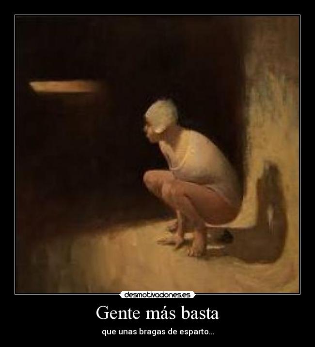 Gente más basta - que unas bragas de esparto...