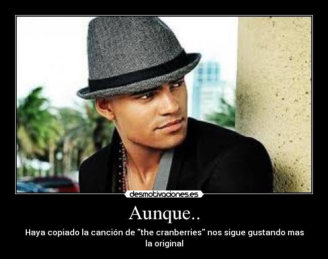 Aunque.. - Haya copiado la canción de the cranberries nos sigue gustando mas la original