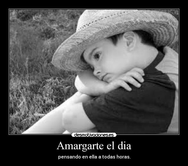 Amargarte el dia - pensando en ella a todas horas.