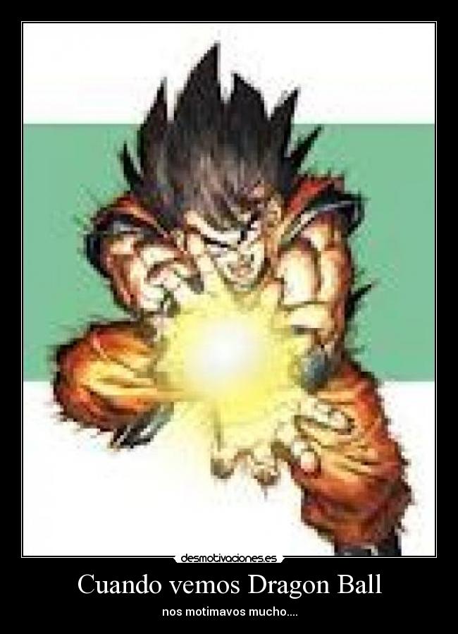 Cuando vemos Dragon Ball - nos motimavos mucho....