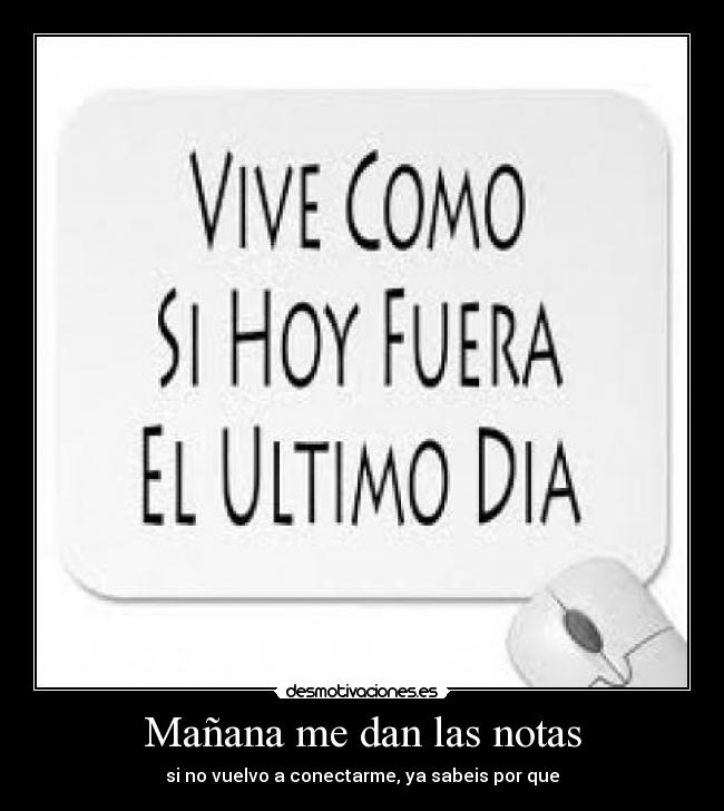 Mañana me dan las notas - si no vuelvo a conectarme, ya sabeis por que