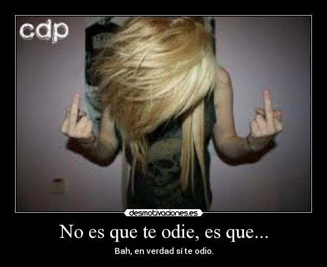 No es que te odie, es que... -