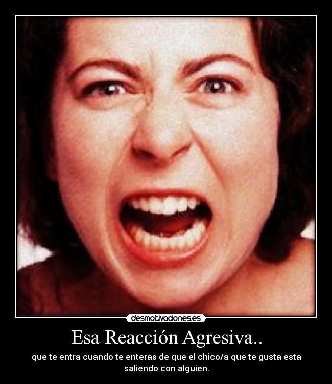 Esa Reacción Agresiva.. -